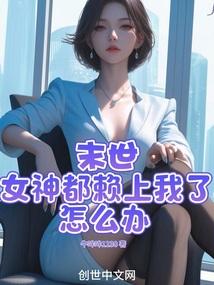 末世：女神都赖上我了怎么办