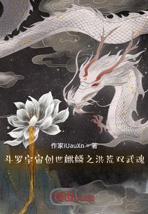 斗罗之宇宙创世麒麟之洪荒双武魂